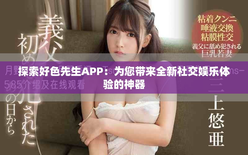 探索好色先生APP：為您帶來全新社交娛樂體驗(yàn)的神器