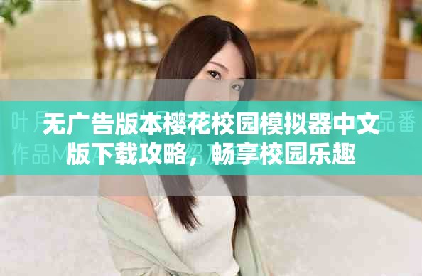 無廣告版本櫻花校園模擬器中文版下載攻略，暢享校園樂趣