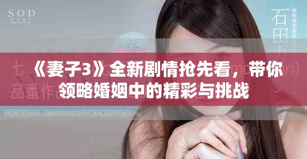 《妻子3》全新劇情搶先看，帶你領(lǐng)略婚姻中的精彩與挑戰(zhàn)