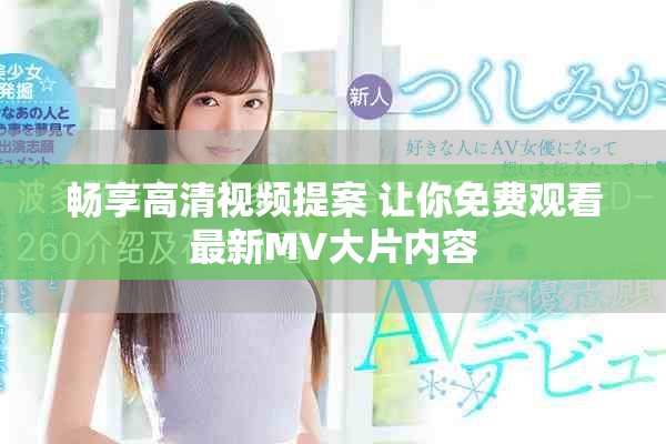 暢享高清視頻提案 讓你免費(fèi)觀看最新MV大片內(nèi)容