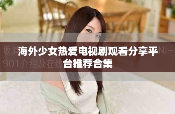 海外少女熱愛電視劇觀看分享平臺推薦合集