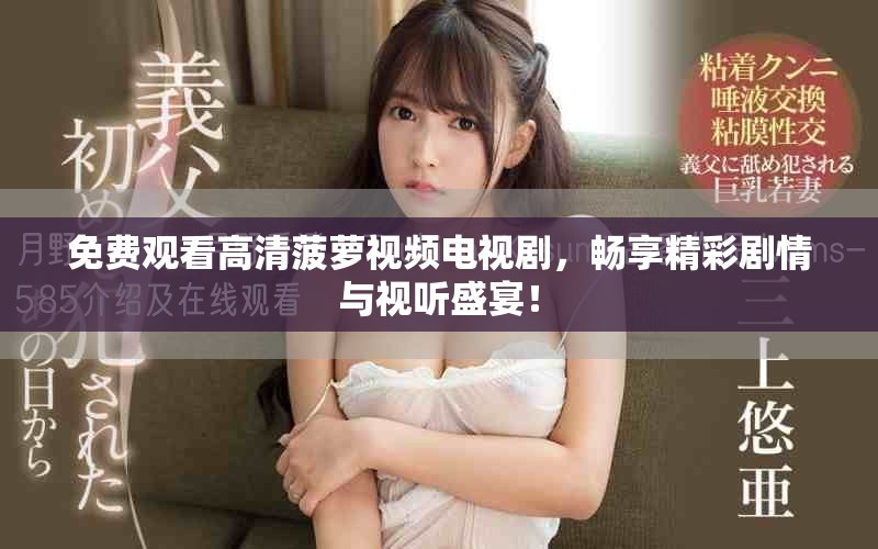 免費(fèi)觀看高清菠蘿視頻電視劇，暢享精彩劇情與視聽(tīng)盛宴！