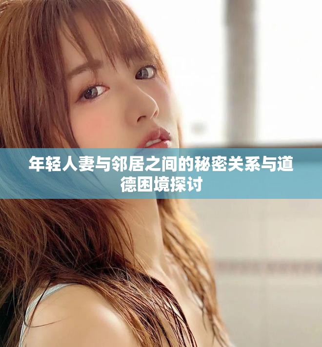 年輕人妻與鄰居之間的秘密關(guān)系與道德困境探討