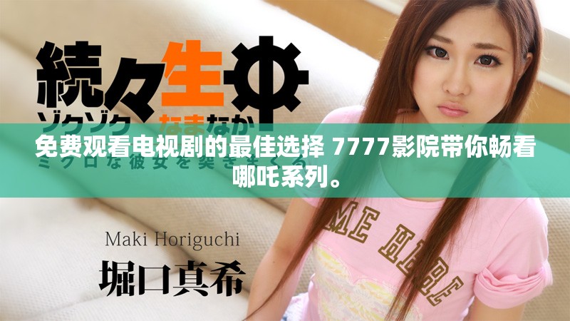 免費觀看電視劇的最佳選擇 7777影院帶你暢看哪吒系列。