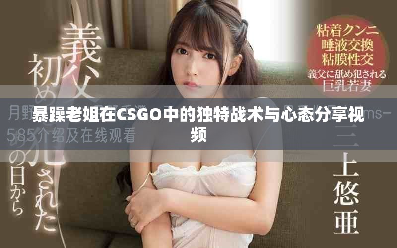 暴躁老姐在CSGO中的獨(dú)特戰(zhàn)術(shù)與心態(tài)分享視頻
