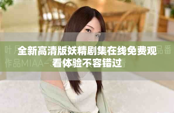 全新高清版妖精劇集在線免費觀看體驗不容錯過