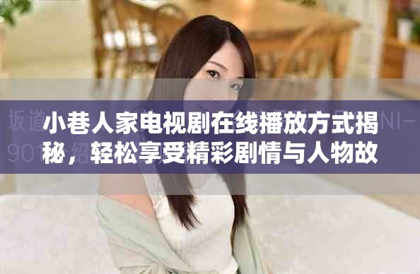 小巷人家電視劇在線播放方式揭秘，輕松享受精彩劇情與人物故事