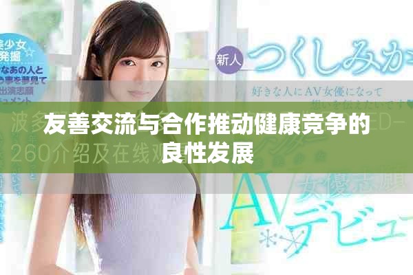友善交流與合作推動健康競爭的良性發(fā)展