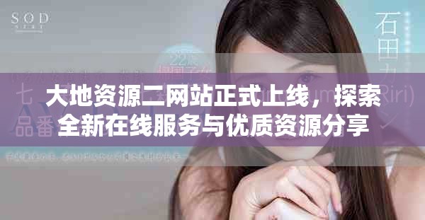 大地資源二網(wǎng)站正式上線，探索全新在線服務(wù)與優(yōu)質(zhì)資源分享