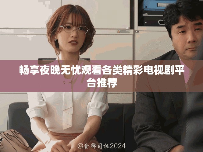 暢享夜晚無憂觀看各類精彩電視劇平臺(tái)推薦