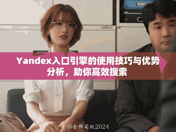 Yandex入口引擎的使用技巧與優(yōu)勢分析，助你高效搜索 
