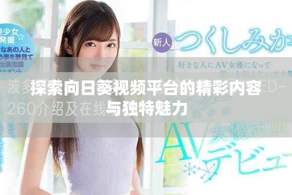 探索向日葵視頻平臺的精彩內(nèi)容與獨特魅力