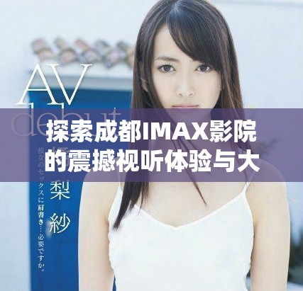 探索成都IMAX影院的震撼視聽體驗(yàn)與大片魅力