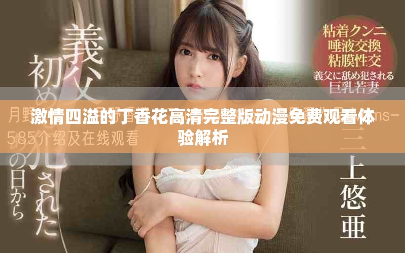 激情四溢的丁香花高清完整版動(dòng)漫免費(fèi)觀看體驗(yàn)解析