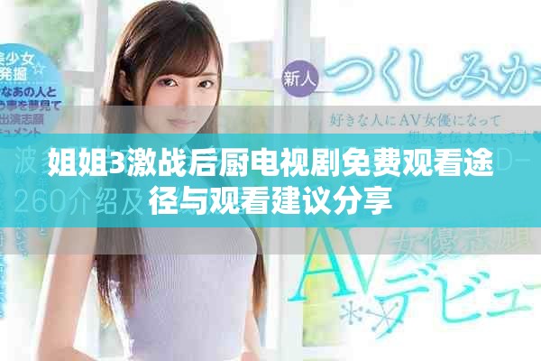 姐姐3激戰(zhàn)后廚電視劇免費(fèi)觀看途徑與觀看建議分享