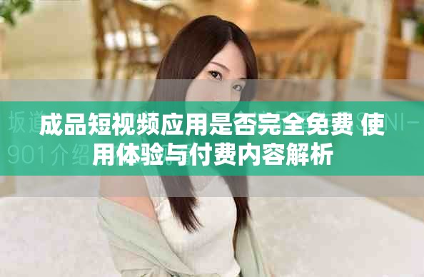 成品短視頻應(yīng)用是否完全免費(fèi) 使用體驗(yàn)與付費(fèi)內(nèi)容解析