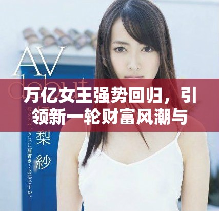 萬(wàn)億女王強(qiáng)勢(shì)回歸，引領(lǐng)新一輪財(cái)富風(fēng)潮與商業(yè)革命