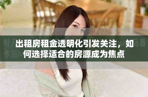 出租房租金透明化引發(fā)關(guān)注，如何選擇適合的房源成為焦點(diǎn)
