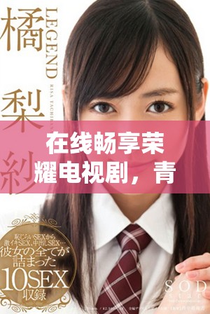 在線暢享榮耀電視劇，青檸影院高清免費(fèi)觀看全新體驗(yàn)
