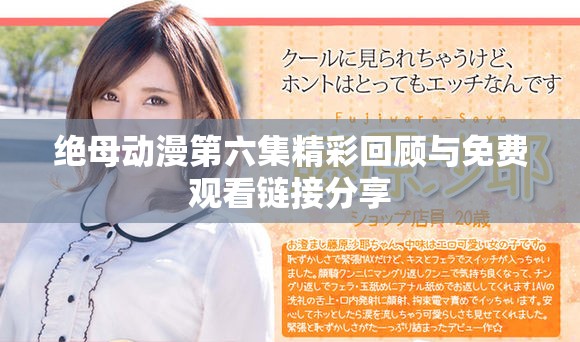 絕母動(dòng)漫第六集精彩回顧與免費(fèi)觀看鏈接分享