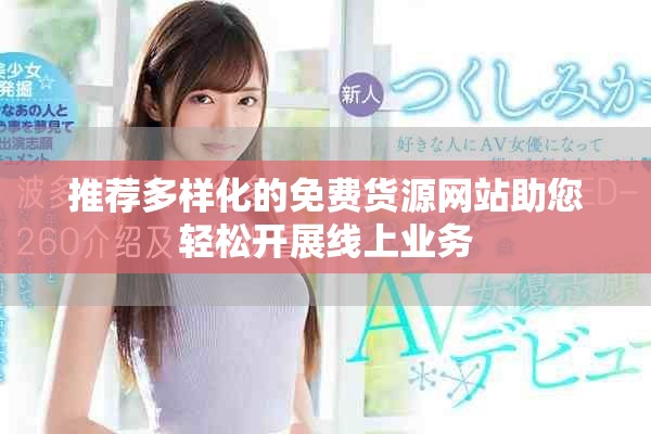 推薦多樣化的免費貨源網(wǎng)站助您輕松開展線上業(yè)務(wù)