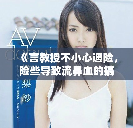 《言教授不小心遇險(xiǎn)，險(xiǎn)些導(dǎo)致流鼻血的搞笑事故》