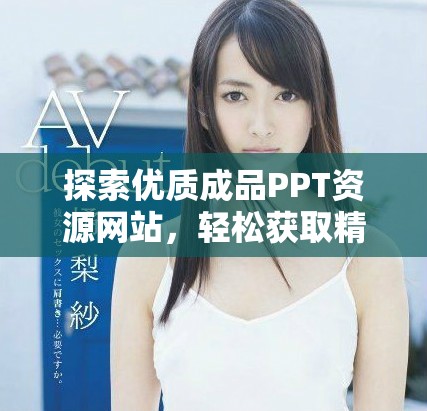 探索優(yōu)質(zhì)成品PPT資源網(wǎng)站，輕松獲取精彩幻燈片設(shè)計建議