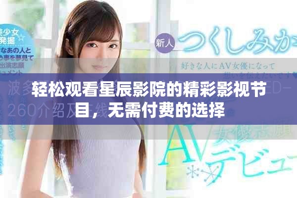 輕松觀看星辰影院的精彩影視節(jié)目，無需付費的選擇