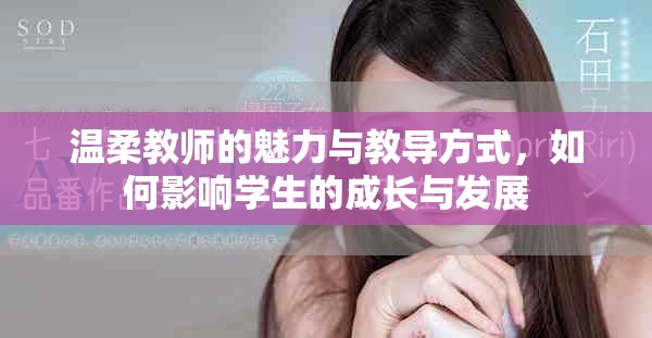 溫柔教師的魅力與教導(dǎo)方式，如何影響學(xué)生的成長與發(fā)展