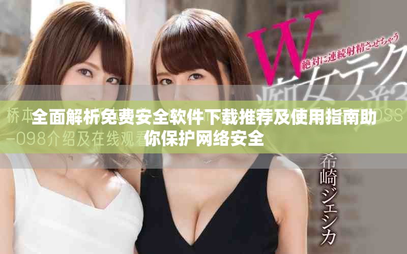 全面解析免費安全軟件下載推薦及使用指南助你保護網(wǎng)絡(luò)安全