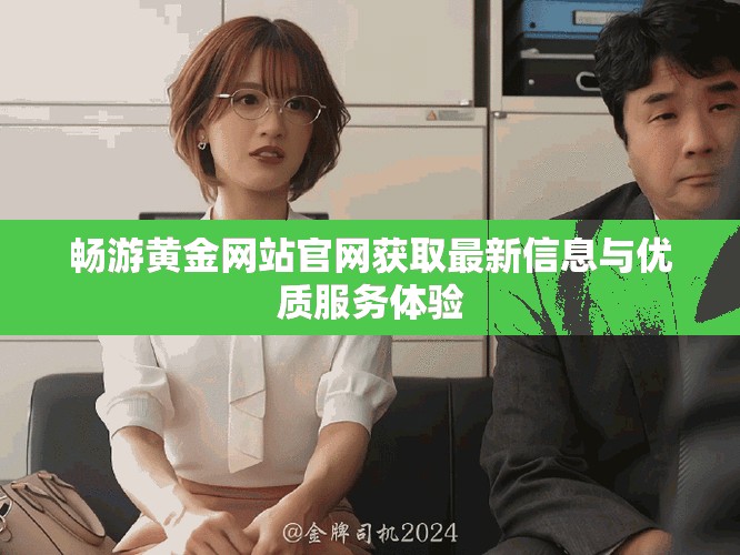 暢游黃金網(wǎng)站官網(wǎng)獲取最新信息與優(yōu)質(zhì)服務(wù)體驗(yàn)