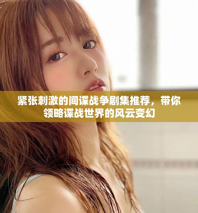 緊張刺激的間諜戰(zhàn)爭劇集推薦，帶你領(lǐng)略諜戰(zhàn)世界的風(fēng)云變幻