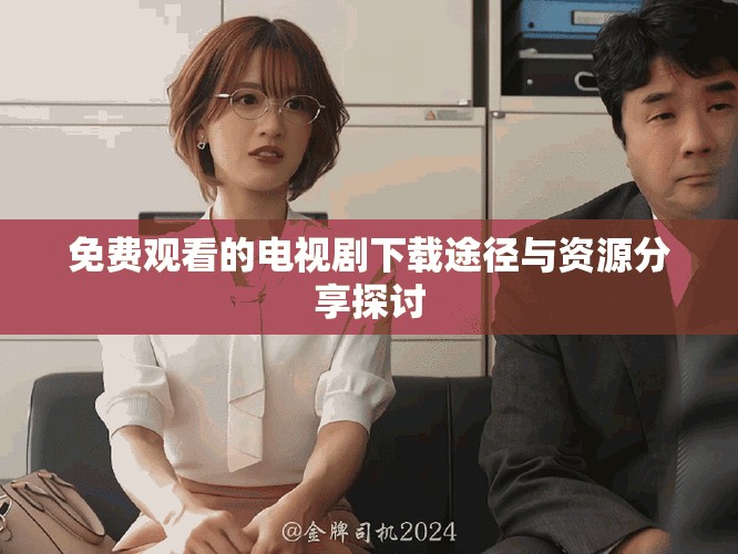 免費觀看的電視劇下載途徑與資源分享探討