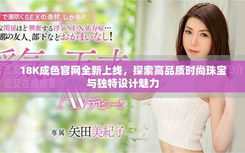 18K成色官網(wǎng)全新上線，探索高品質(zhì)時(shí)尚珠寶與獨(dú)特設(shè)計(jì)魅力