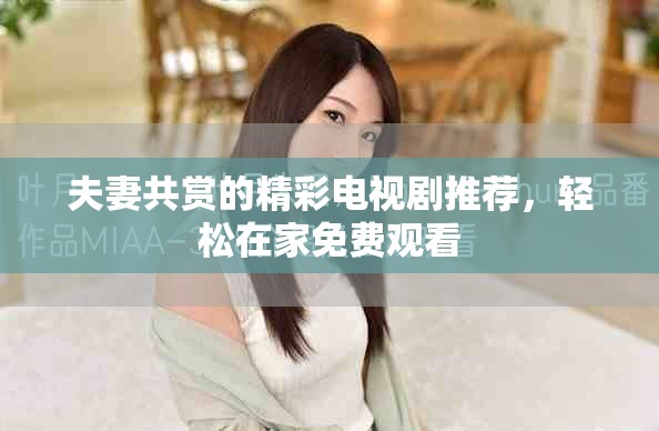 夫妻共賞的精彩電視劇推薦，輕松在家免費(fèi)觀看