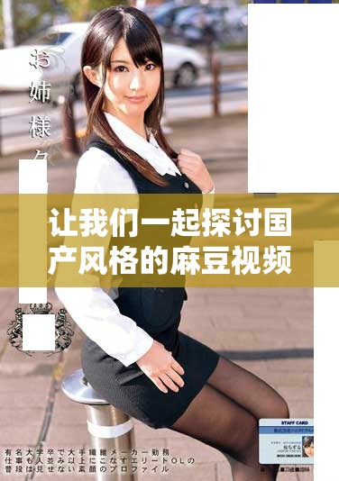 讓我們一起探討國產(chǎn)風(fēng)格的麻豆視頻觀看體驗(yàn)