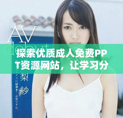 探索優(yōu)質(zhì)成人免費(fèi)PPT資源網(wǎng)站，讓學(xué)習(xí)分享更輕松愉快
