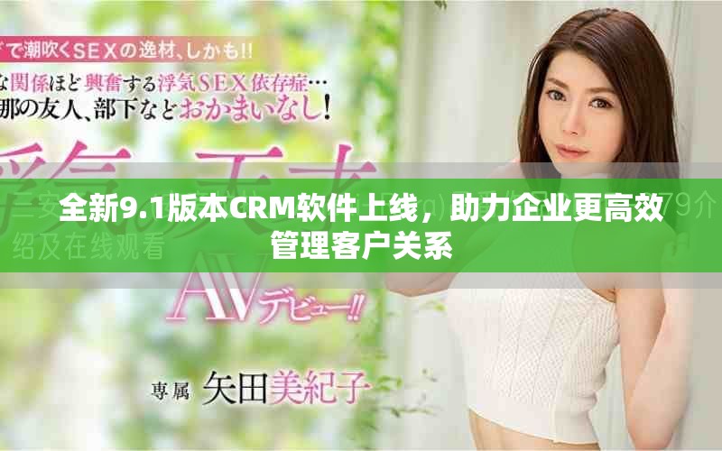 全新9.1版本CRM軟件上線，助力企業(yè)更高效管理客戶關(guān)系