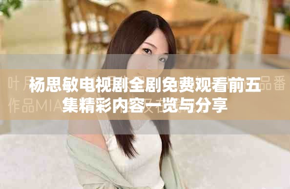 楊思敏電視劇全劇免費觀看前五集精彩內容一覽與分享