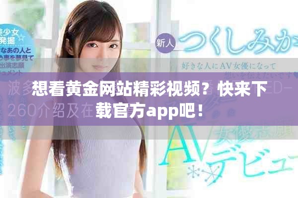想看黃金網(wǎng)站精彩視頻？快來下載官方app吧！