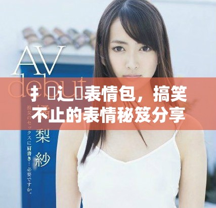 扌喿辶畐表情包，搞笑不止的表情秘笈分享