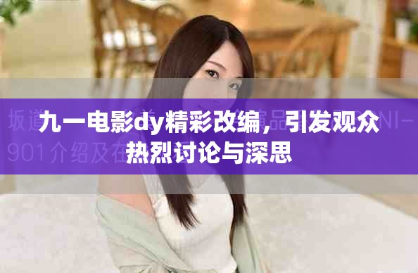 九一電影dy精彩改編，引發(fā)觀眾熱烈討論與深思