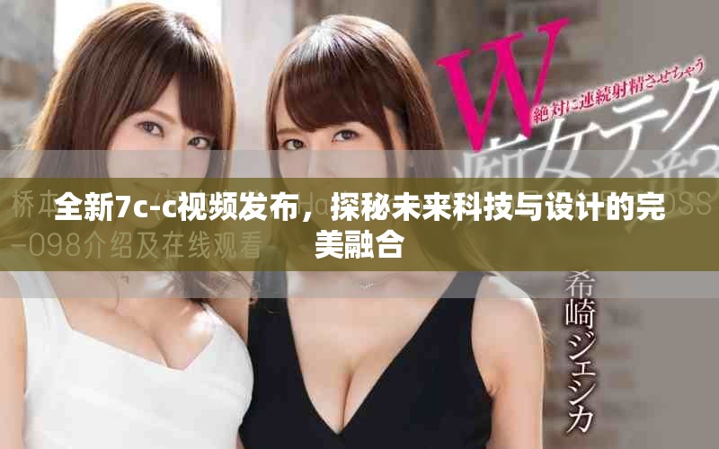全新7c-c視頻發(fā)布，探秘未來科技與設計的完美融合