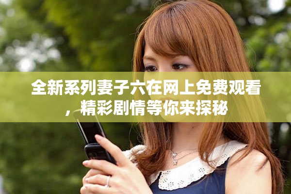全新系列妻子六在網(wǎng)上免費(fèi)觀看，精彩劇情等你來(lái)探秘