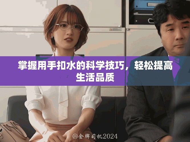 掌握用手扣水的科學(xué)技巧，輕松提高生活品質(zhì)