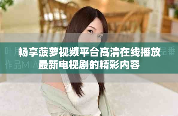 暢享菠蘿視頻平臺高清在線播放最新電視劇的精彩內(nèi)容