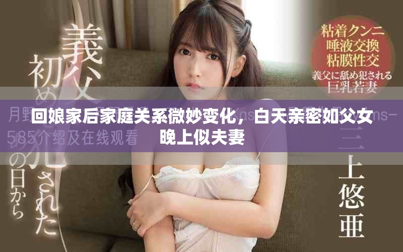 回娘家后家庭關(guān)系微妙變化，白天親密如父女晚上似夫妻