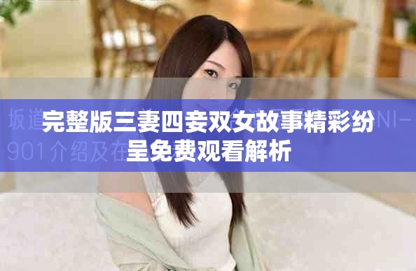 完整版三妻四妾雙女故事精彩紛呈免費觀看解析