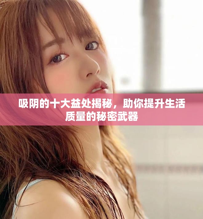 吸陰的十大益處揭秘，助你提升生活質(zhì)量的秘密武器