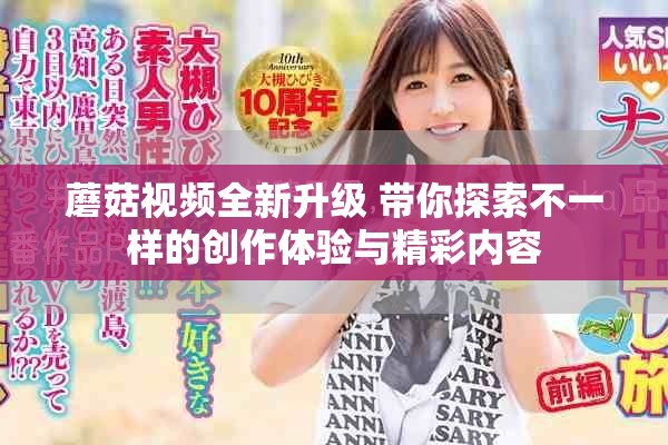 蘑菇視頻全新升級 帶你探索不一樣的創(chuàng)作體驗與精彩內(nèi)容